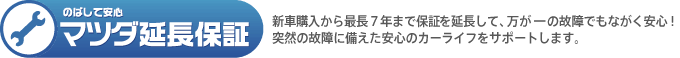 【のばして安心 マツダ延長保証】新車購入から最長７年まで保証を延長して、万が一の故障でもながく安心！突然の故障に備えた安心のカーライフをサポートします。