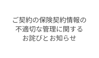 ご契約の保険契約情報の不適切な管理に関するお詫びとお知らせ
