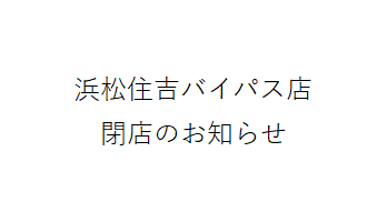 浜松住吉バイパス店 閉店のお知らせ