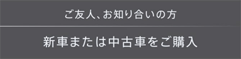 ご友人、お知り合いの方・新車または中古車をご購入